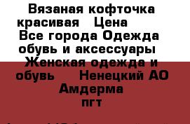 Вязаная кофточка красивая › Цена ­ 400 - Все города Одежда, обувь и аксессуары » Женская одежда и обувь   . Ненецкий АО,Амдерма пгт